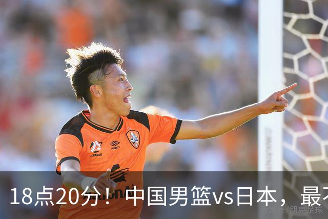 18点20分！中国男篮vs日本，最不利消息传来，郭士强进决赛更难了